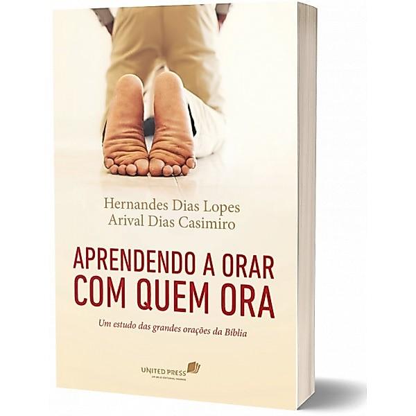 Livro Aprendendo A Orar Com Quem Ora Um Estudo Das Grandes Orações Da Bíblia Hernandes D. Lopes E Arival Dias